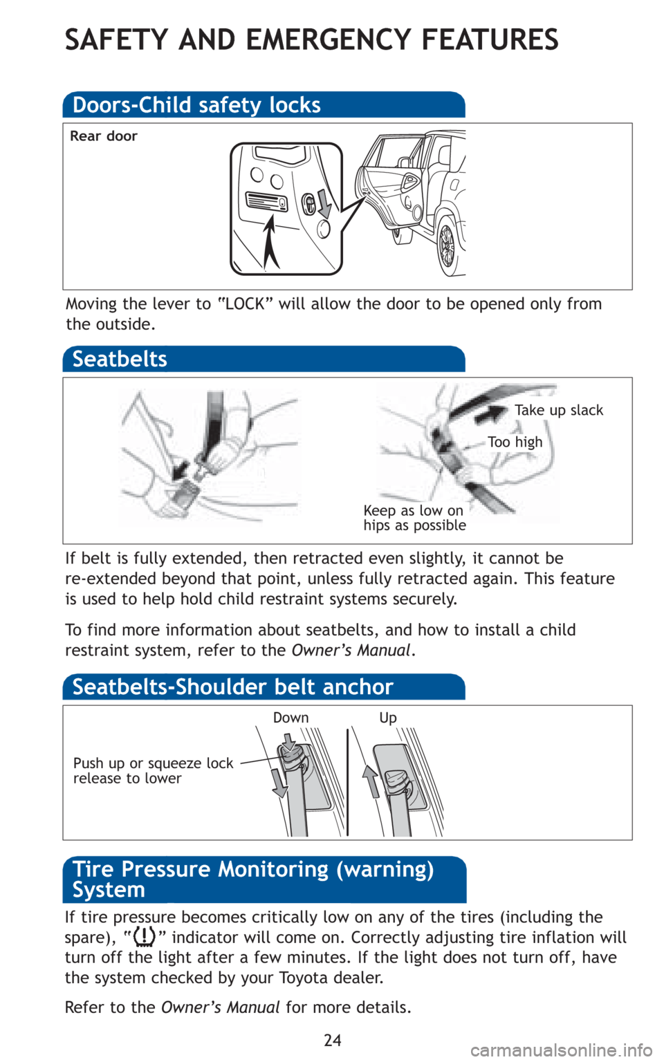 TOYOTA RAV4 2010 XA30 / 3.G Quick Reference Guide 24
SAFETY AND EMERGENCY FEATURES
Moving the lever to “LOCK” will allow the door to be opened only from
the outside.
Doors-Child safety locks
If belt is fully extended, then retracted even slightly