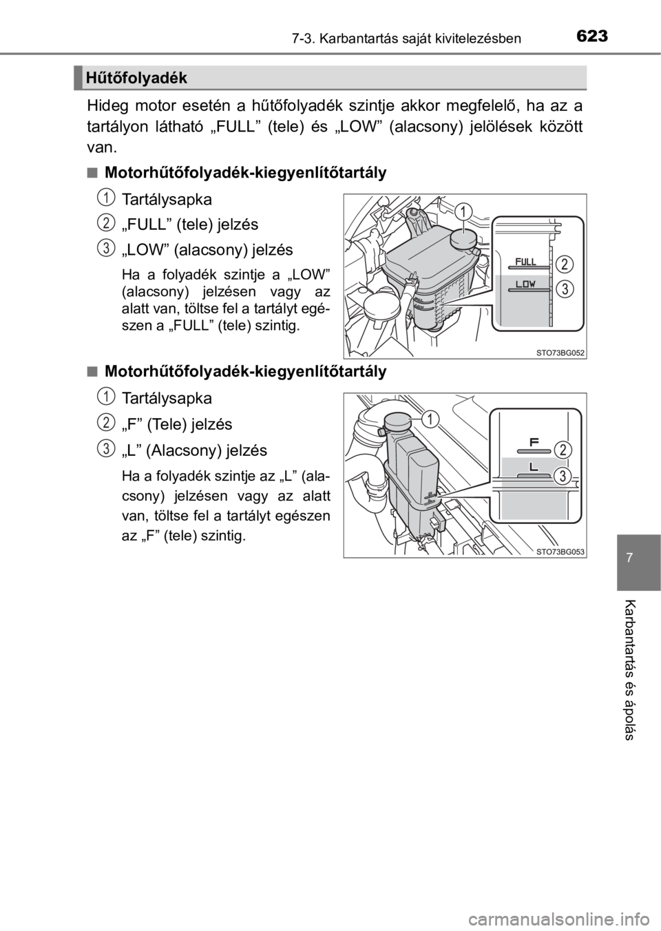 TOYOTA C-HR 2016  Kezelési útmutató (in Hungarian) 6237-3. Karbantartás saját kivitelezésben
7
Karbantartás és ápolás
Hideg  motor  esetén  a  hűtőfolyadék  szintje  akkor  megfelelő,  ha  az  a
tartályon  látható  „FULL”  (tele)   TOYOTA C-HR 2016  Kezelési útmutató (in Hungarian) 6237-3. Karbantartás saját kivitelezésben
7
Karbantartás és ápolás
Hideg  motor  esetén  a  hűtőfolyadék  szintje  akkor  megfelelő,  ha  az  a
tartályon  látható  „FULL”  (tele)