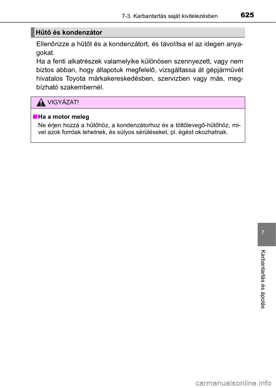 TOYOTA C-HR 2016  Kezelési útmutató (in Hungarian) 6257-3. Karbantartás saját kivitelezésben
7
Karbantartás és ápolás
Ellenőrizze a hűtőt és a kondenzátort, és távolítsa el az idegen anya-
gokat. 
Ha a fenti alkatrészek valamelyike kü TOYOTA C-HR 2016  Kezelési útmutató (in Hungarian) 6257-3. Karbantartás saját kivitelezésben
7
Karbantartás és ápolás
Ellenőrizze a hűtőt és a kondenzátort, és távolítsa el az idegen anya-
gokat. 
Ha a fenti alkatrészek valamelyike kü