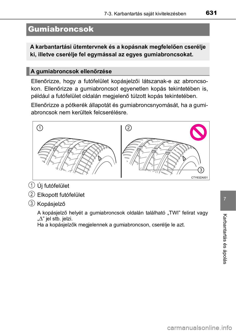 TOYOTA C-HR 2016  Kezelési útmutató (in Hungarian) 6317-3. Karbantartás saját kivitelezésben
7
Karbantartás és ápolás
Gumiabroncsok
Ellenőrizze,  hogy  a  futófelület  kopásjelzői  látszanak-e  az  abroncso-
kon.  Ellenőrizze  a gumiabro