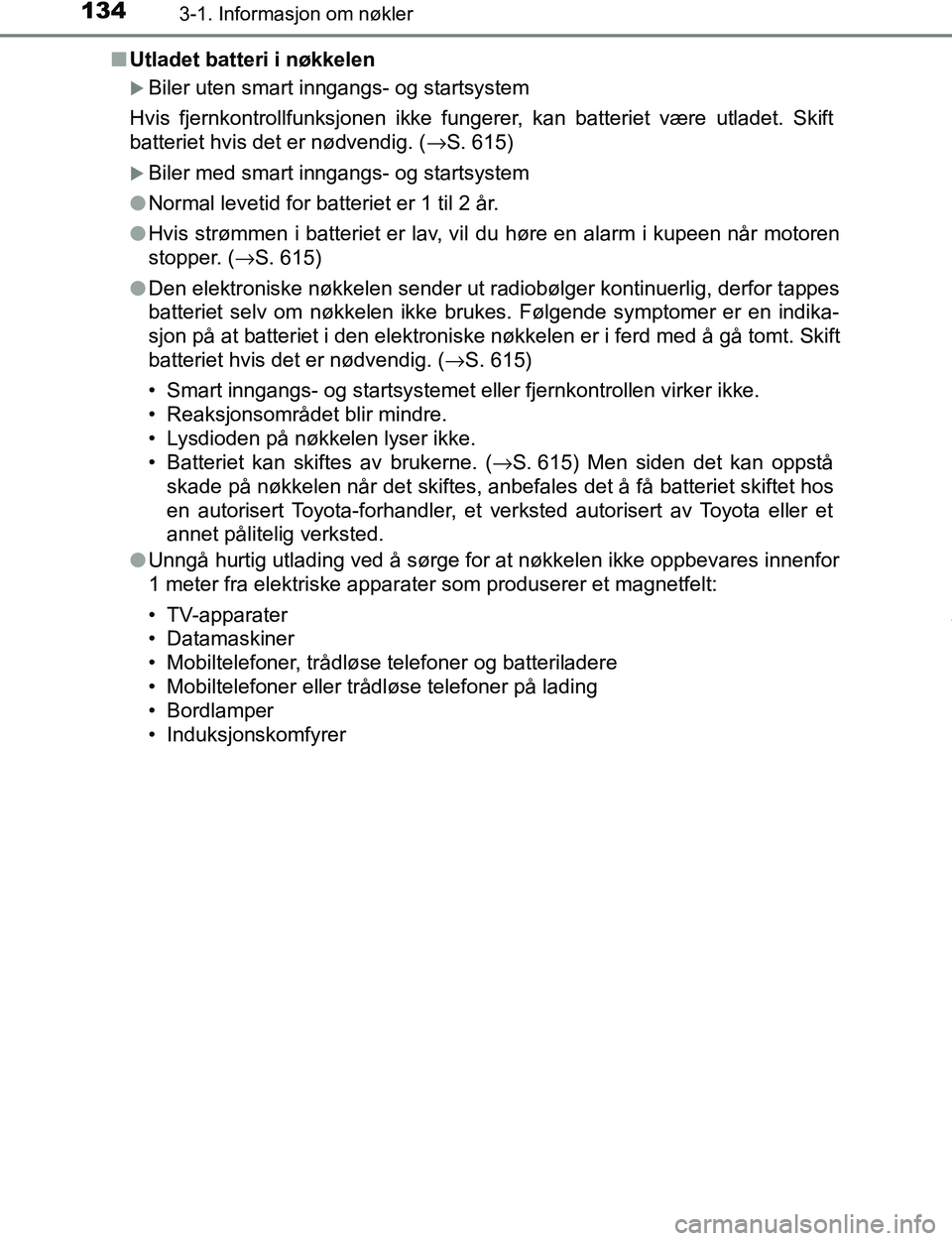 TOYOTA C-HR 2016 Instruksjoner for bruk (in Norwegian) 1343-1. Informasjon om nøkler
C-HR_OM_Europe_OM10528NOn
Utladet batteri i nøkkelen
Biler uten smart inngangs- og startsystem
Hvis fjernkontrollfunksjonen ikke funger er, kan batteriet være utlad TOYOTA C-HR 2016 Instruksjoner for bruk (in Norwegian) 1343-1. Informasjon om nøkler
C-HR_OM_Europe_OM10528NOn
Utladet batteri i nøkkelen
Biler uten smart inngangs- og startsystem
Hvis fjernkontrollfunksjonen ikke funger er, kan batteriet være utlad