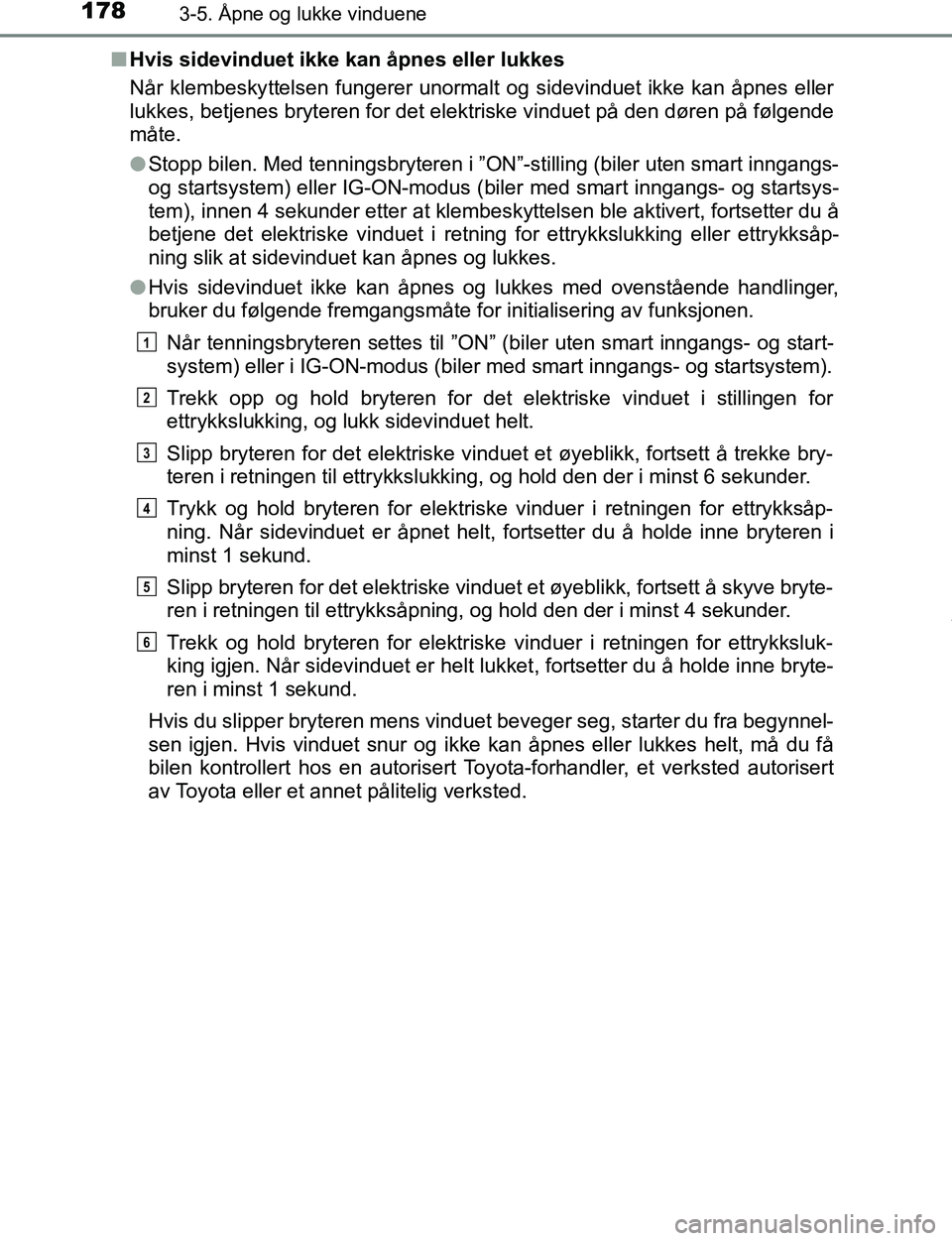 TOYOTA C-HR 2016 Instruksjoner for bruk (in Norwegian) 1783-5. Åpne og lukke vinduene
C-HR_OM_Europe_OM10528NOn
Hvis sidevinduet ikke kan åpnes eller lukkes
Når klembeskyttelsen fungerer unormalt og sidevinduet ikke kan åpnes eller
lukkes, betjenes br TOYOTA C-HR 2016 Instruksjoner for bruk (in Norwegian) 1783-5. Åpne og lukke vinduene
C-HR_OM_Europe_OM10528NOn
Hvis sidevinduet ikke kan åpnes eller lukkes
Når klembeskyttelsen fungerer unormalt og sidevinduet ikke kan åpnes eller
lukkes, betjenes br