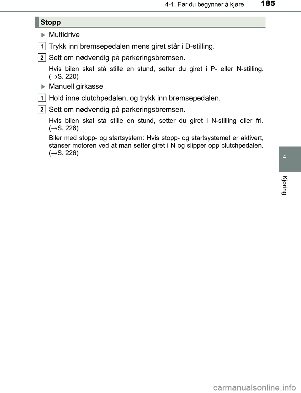 TOYOTA C-HR 2016 Instruksjoner for bruk (in Norwegian) 1854-1. Før du begynner å kjøre
4
Kjøring
C-HR_OM_Europe_OM10528NO
Multidrive
Trykk inn bremsepedalen mens giret står i D-stilling.
Sett om nødvendig på parkeringsbremsen.
Hvis bilen skal st TOYOTA C-HR 2016 Instruksjoner for bruk (in Norwegian) 1854-1. Før du begynner å kjøre
4
Kjøring
C-HR_OM_Europe_OM10528NO
Multidrive
Trykk inn bremsepedalen mens giret står i D-stilling.
Sett om nødvendig på parkeringsbremsen.
Hvis bilen skal st