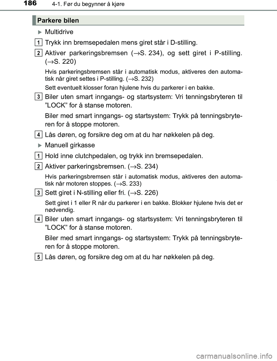TOYOTA C-HR 2016 Instruksjoner for bruk (in Norwegian) 1864-1. Før du begynner å kjøre
C-HR_OM_Europe_OM10528NO
Multidrive
Trykk inn bremsepedalen mens giret står i D-stilling.
Aktiver parkeringsbremsen (→ S. 234), og sett giret i P-stilling.
( TOYOTA C-HR 2016 Instruksjoner for bruk (in Norwegian) 1864-1. Før du begynner å kjøre
C-HR_OM_Europe_OM10528NO
Multidrive
Trykk inn bremsepedalen mens giret står i D-stilling.
Aktiver parkeringsbremsen (→ S. 234), og sett giret i P-stilling.
(
