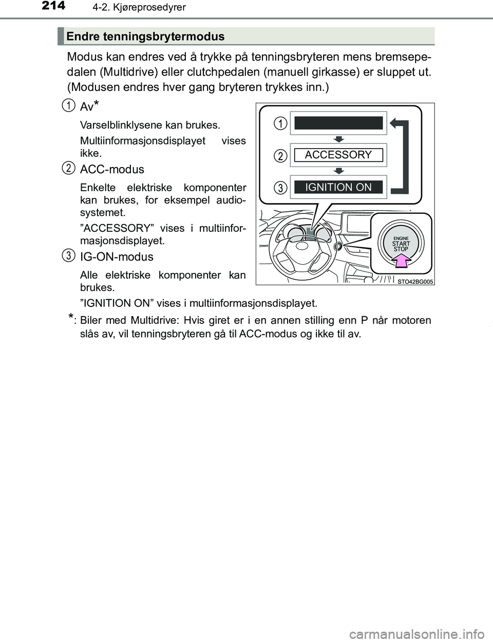 TOYOTA C-HR 2016  Instruksjoner for bruk (in Norwegian) 2144-2. Kjøreprosedyrer
C-HR_OM_Europe_OM10528NO
Modus kan endres ved å trykke på tenningsbryteren mens bremsepe-
dalen (Multidrive) eller clutchpedalen  (manuell girkasse) er sluppet ut.
(Modusen 