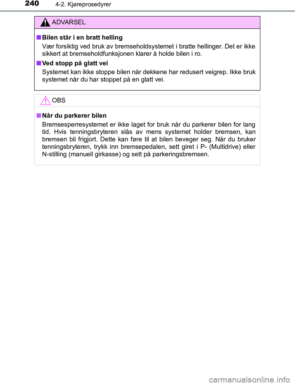 TOYOTA C-HR 2016 Instruksjoner for bruk (in Norwegian) 2404-2. Kjøreprosedyrer
C-HR_OM_Europe_OM10528NO
ADVARSEL
n Bilen står i en bratt helling
Vær forsiktig ved bruk av bremseholdsystemet i bratte hellinger. Det er ikke
sikkert at bremseholdfunksjone TOYOTA C-HR 2016 Instruksjoner for bruk (in Norwegian) 2404-2. Kjøreprosedyrer
C-HR_OM_Europe_OM10528NO
ADVARSEL
n Bilen står i en bratt helling
Vær forsiktig ved bruk av bremseholdsystemet i bratte hellinger. Det er ikke
sikkert at bremseholdfunksjone