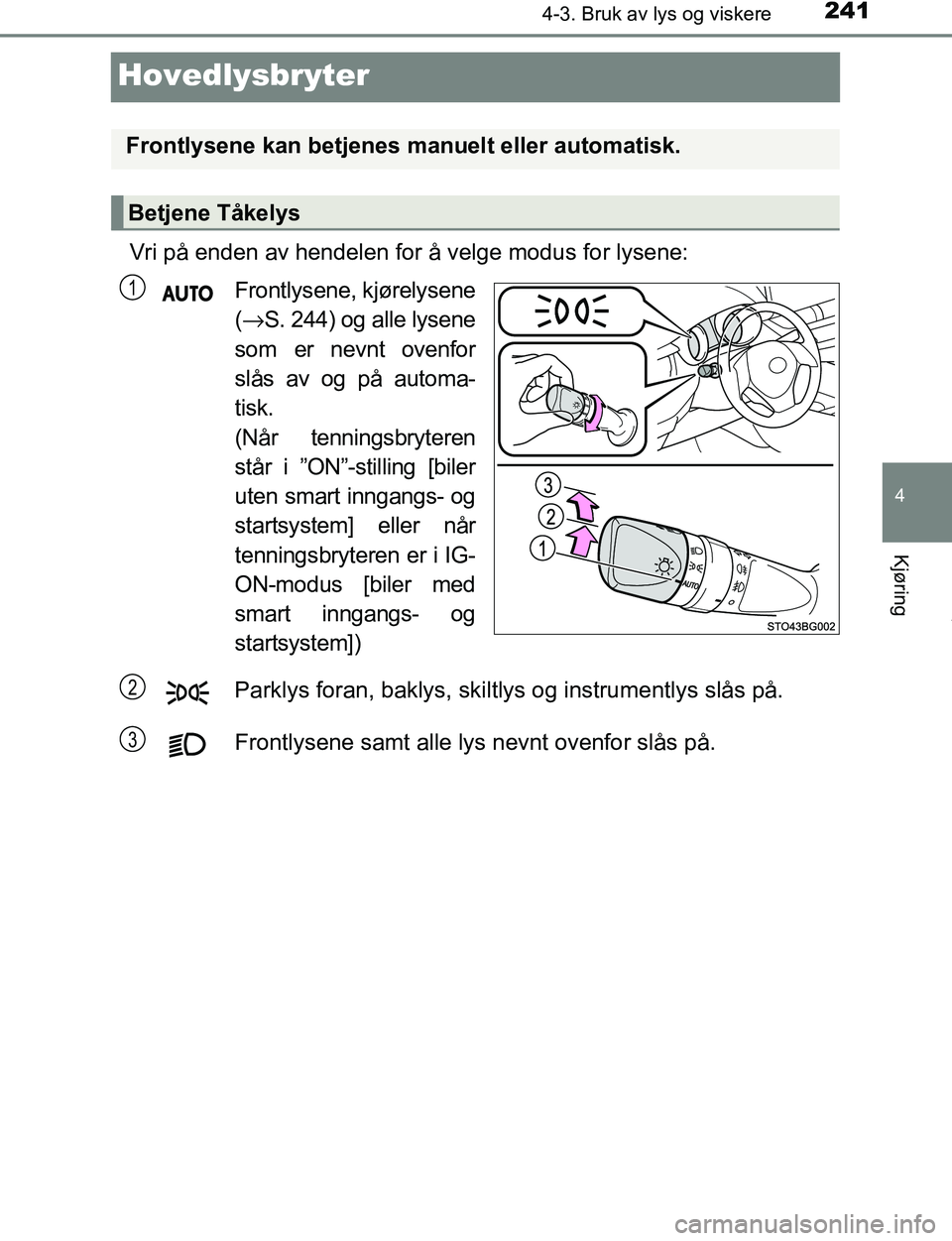 TOYOTA C-HR 2016 Instruksjoner for bruk (in Norwegian) 241
4
4-3. Bruk av lys og viskere
Kjøring
C-HR_OM_Europe_OM10528NO
Hovedlysbryter
Vri på enden av hendelen for å velge modus for lysene:Frontlysene, kjørelysene
(→ S. 244) og alle lysene
som er TOYOTA C-HR 2016 Instruksjoner for bruk (in Norwegian) 241
4
4-3. Bruk av lys og viskere
Kjøring
C-HR_OM_Europe_OM10528NO
Hovedlysbryter
Vri på enden av hendelen for å velge modus for lysene:Frontlysene, kjørelysene
(→ S. 244) og alle lysene
som er