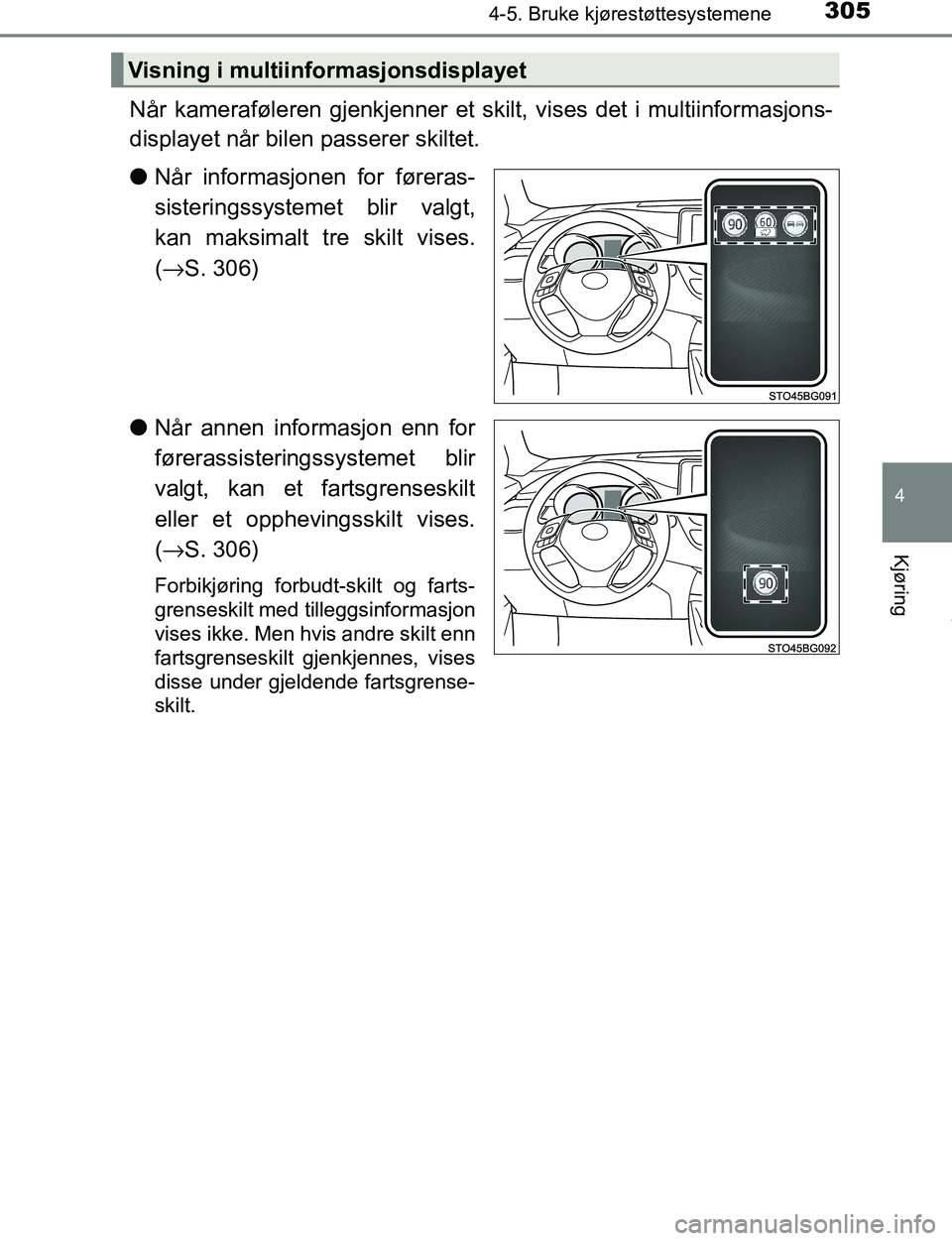 TOYOTA C-HR 2016  Instruksjoner for bruk (in Norwegian) 3054-5. Bruke kjørestøttesystemene
4
Kjøring
C-HR_OM_Europe_OM10528NO
Når kameraføleren gjenkjenner et skilt, vises det i multiinformasjons-
displayet når bilen passerer skiltet.
lNår informasj