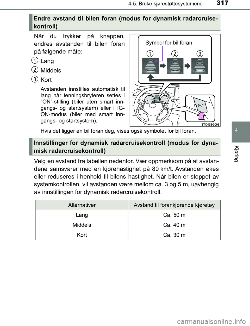 TOYOTA C-HR 2016  Instruksjoner for bruk (in Norwegian) 3174-5. Bruke kjørestøttesystemene
4
Kjøring
C-HR_OM_Europe_OM10528NO
Når du trykker på knappen,
endres avstanden til bilen foran
på følgende måte:Lang
Middels
Kort
Avstanden innstilles automa