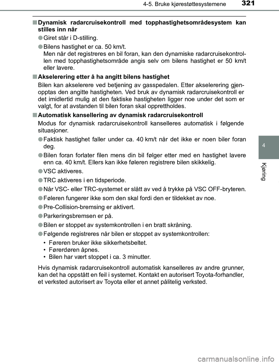 TOYOTA C-HR 2016  Instruksjoner for bruk (in Norwegian) 3214-5. Bruke kjørestøttesystemene
4
Kjøring
C-HR_OM_Europe_OM10528NO
nDynamisk radarcruisekontroll med topphastighetsområdesystem kan
stilles inn når
lGiret står i D-stilling.
l Bilens hastighe