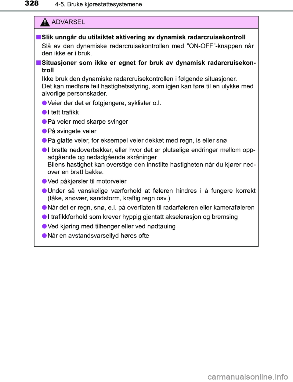 TOYOTA C-HR 2016  Instruksjoner for bruk (in Norwegian) 3284-5. Bruke kjørestøttesystemene
C-HR_OM_Europe_OM10528NO
ADVARSEL
n Slik unngår du utilsiktet aktivering av dynamisk radarcruisekontroll
Slå av den dynamiske radarcruisekontrollen med ”ON-OFF