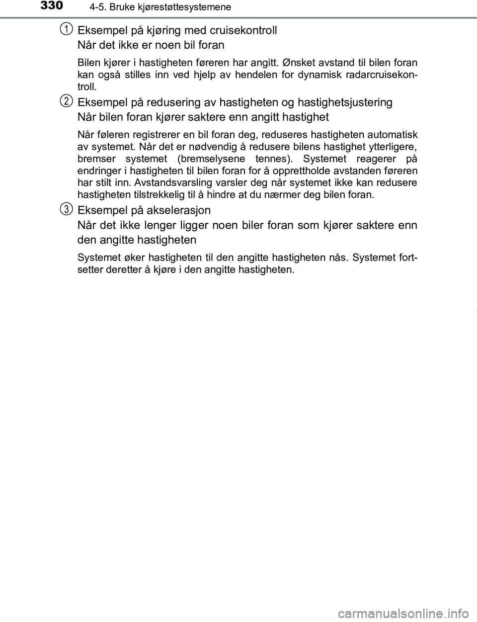TOYOTA C-HR 2016  Instruksjoner for bruk (in Norwegian) 3304-5. Bruke kjørestøttesystemene
C-HR_OM_Europe_OM10528NO
Eksempel på kjøring med cruisekontroll
Når det ikke er noen bil foran
Bilen kjører i hastigheten føreren har angitt. Ønsket avstand 