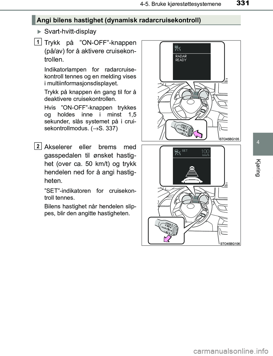 TOYOTA C-HR 2016  Instruksjoner for bruk (in Norwegian) 3314-5. Bruke kjørestøttesystemene
4
Kjøring
C-HR_OM_Europe_OM10528NO
Svart-hvitt-display
Trykk på ”ON-OFF”-knappen
(på/av) for å aktivere cruisekon-
trollen.
Indikatorlampen for radarcru