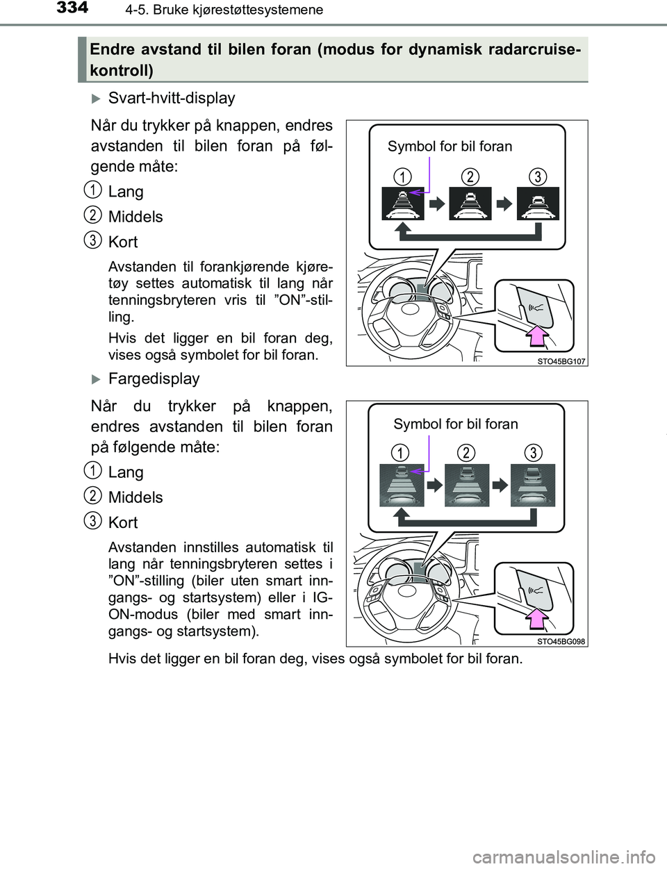 TOYOTA C-HR 2016  Instruksjoner for bruk (in Norwegian) 3344-5. Bruke kjørestøttesystemene
C-HR_OM_Europe_OM10528NO
Svart-hvitt-display
Når du trykker på knappen, endres
avstanden til bilen foran på føl-
gende måte:
Lang
Middels
Kort
Avstanden ti