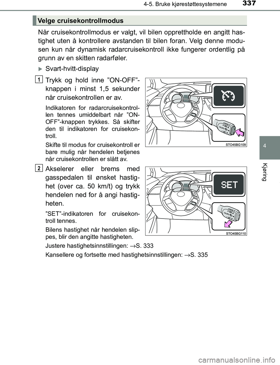 TOYOTA C-HR 2016  Instruksjoner for bruk (in Norwegian) 3374-5. Bruke kjørestøttesystemene
4
Kjøring
C-HR_OM_Europe_OM10528NO
Når cruisekontrollmodus er valgt, vil bilen opprettholde en angitt has-
tighet uten å kontrollere avstanden til bilen foran. 