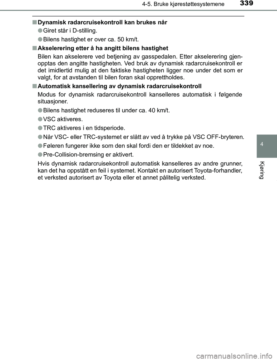 TOYOTA C-HR 2016  Instruksjoner for bruk (in Norwegian) 3394-5. Bruke kjørestøttesystemene
4
Kjøring
C-HR_OM_Europe_OM10528NO
nDynamisk radarcruisekontroll kan brukes når
lGiret står i D-stilling.
l Bilens hastighet er over ca. 50 km/t.
n Akselerering