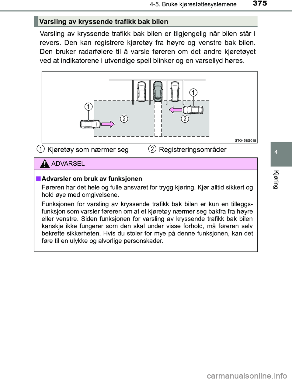 TOYOTA C-HR 2016  Instruksjoner for bruk (in Norwegian) 3754-5. Bruke kjørestøttesystemene
4
Kjøring
C-HR_OM_Europe_OM10528NO
Varsling av kryssende trafikk bak bilen er tilgjengelig når bilen står i
revers. Den kan registrere kjøretøy fra høyre og 
