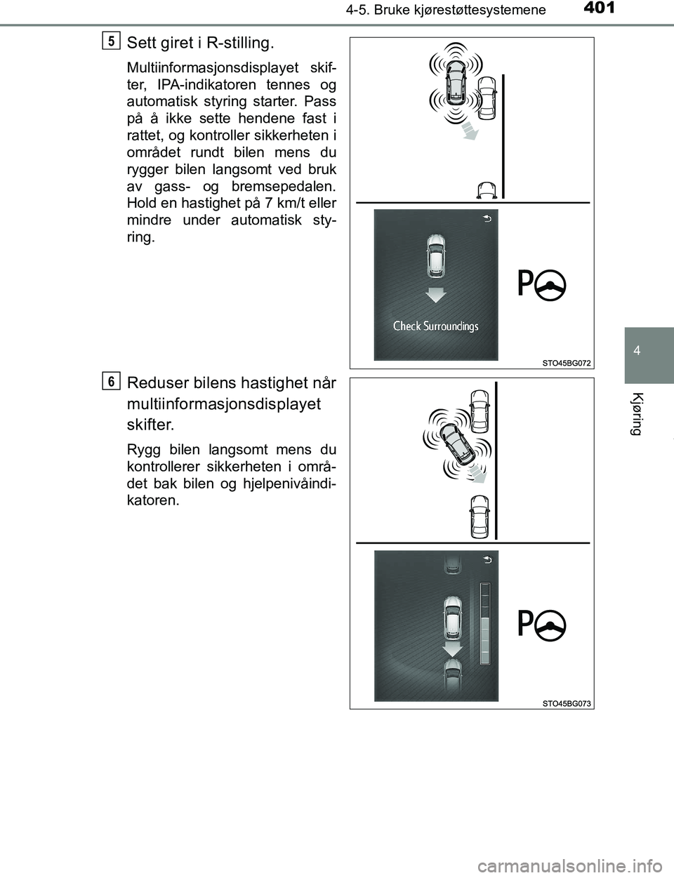 TOYOTA C-HR 2016  Instruksjoner for bruk (in Norwegian) 4014-5. Bruke kjørestøttesystemene
4
Kjøring
C-HR_OM_Europe_OM10528NO
Sett giret i R-stilling.
Multiinformasjonsdisplayet skif-
ter, IPA-indikatoren tennes og
automatisk styring starter. Pass
på 