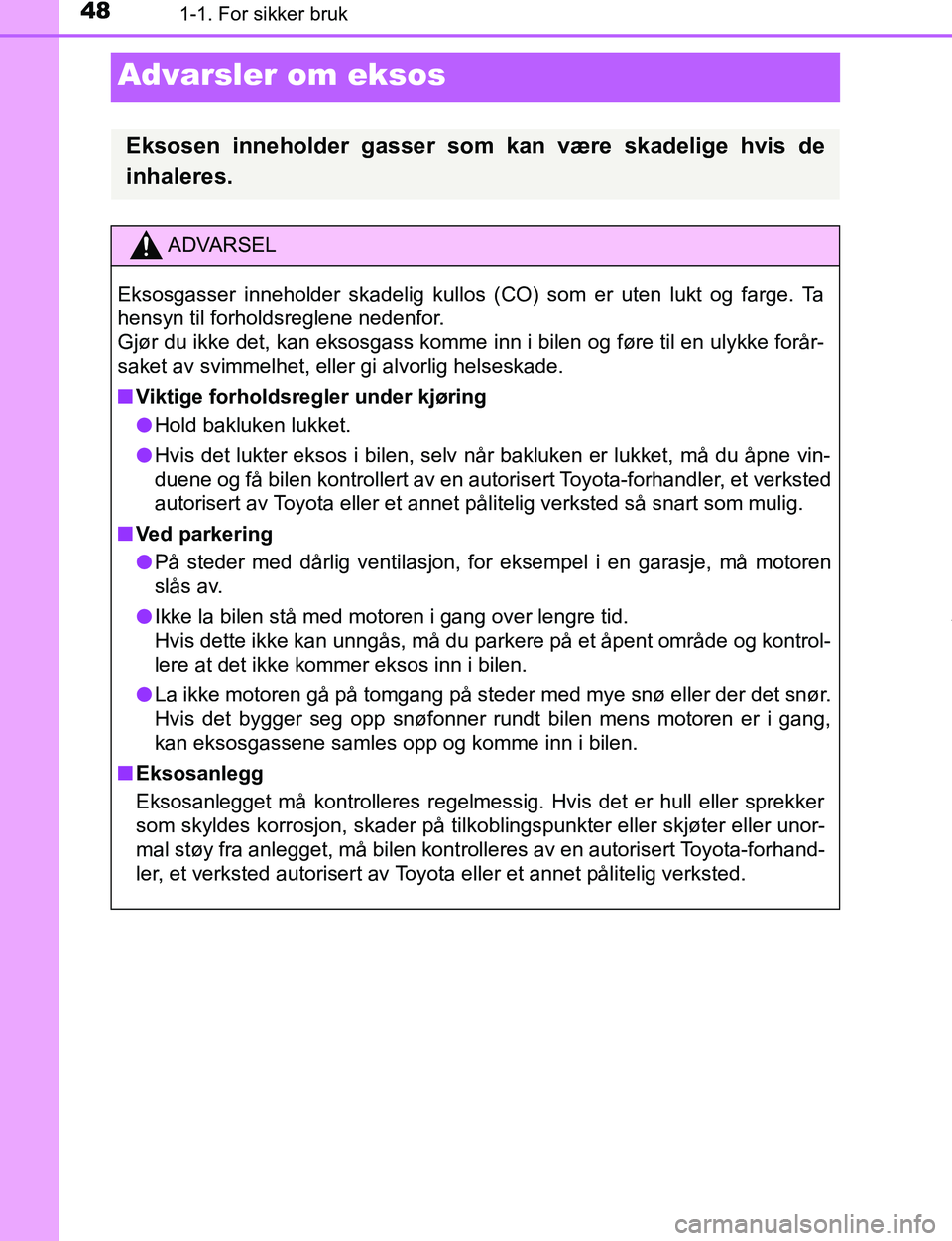 TOYOTA C-HR 2016 Instruksjoner for bruk (in Norwegian) 481-1. For sikker bruk
C-HR_OM_Europe_OM10528NO
Advarsler om eksos
Eksosen inneholder gasser som kan være skadelige hvis de
inhaleres.
ADVARSEL
Eksosgasser inneholder skadelig kullos (CO) som er uten TOYOTA C-HR 2016 Instruksjoner for bruk (in Norwegian) 481-1. For sikker bruk
C-HR_OM_Europe_OM10528NO
Advarsler om eksos
Eksosen inneholder gasser som kan være skadelige hvis de
inhaleres.
ADVARSEL
Eksosgasser inneholder skadelig kullos (CO) som er uten