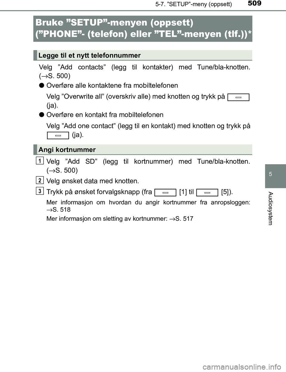 TOYOTA C-HR 2016 Instruksjoner for bruk (in Norwegian) 5095-7. ”SETUP”-meny (oppsett)
5
Audiosystem
C-HR_OM_Europe_OM10528NO
Bruke ”SETUP”-menyen (oppsett)
(”PHONE”- (telefon) eller ”TEL”-menyen (tlf.))*
Velg ”Add contacts” (legg til TOYOTA C-HR 2016 Instruksjoner for bruk (in Norwegian) 5095-7. ”SETUP”-meny (oppsett)
5
Audiosystem
C-HR_OM_Europe_OM10528NO
Bruke ”SETUP”-menyen (oppsett)
(”PHONE”- (telefon) eller ”TEL”-menyen (tlf.))*
Velg ”Add contacts” (legg til
