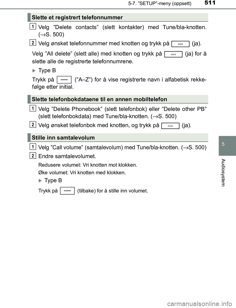 TOYOTA C-HR 2016 Instruksjoner for bruk (in Norwegian) 5115-7. ”SETUP”-meny (oppsett)
5
Audiosystem
C-HR_OM_Europe_OM10528NO
Velg ”Delete contacts” (slett kontakter) med Tune/bla-knotten.
(→ S. 500)
Velg ønsket telefonnummer med knotten og tryk TOYOTA C-HR 2016 Instruksjoner for bruk (in Norwegian) 5115-7. ”SETUP”-meny (oppsett)
5
Audiosystem
C-HR_OM_Europe_OM10528NO
Velg ”Delete contacts” (slett kontakter) med Tune/bla-knotten.
(→ S. 500)
Velg ønsket telefonnummer med knotten og tryk