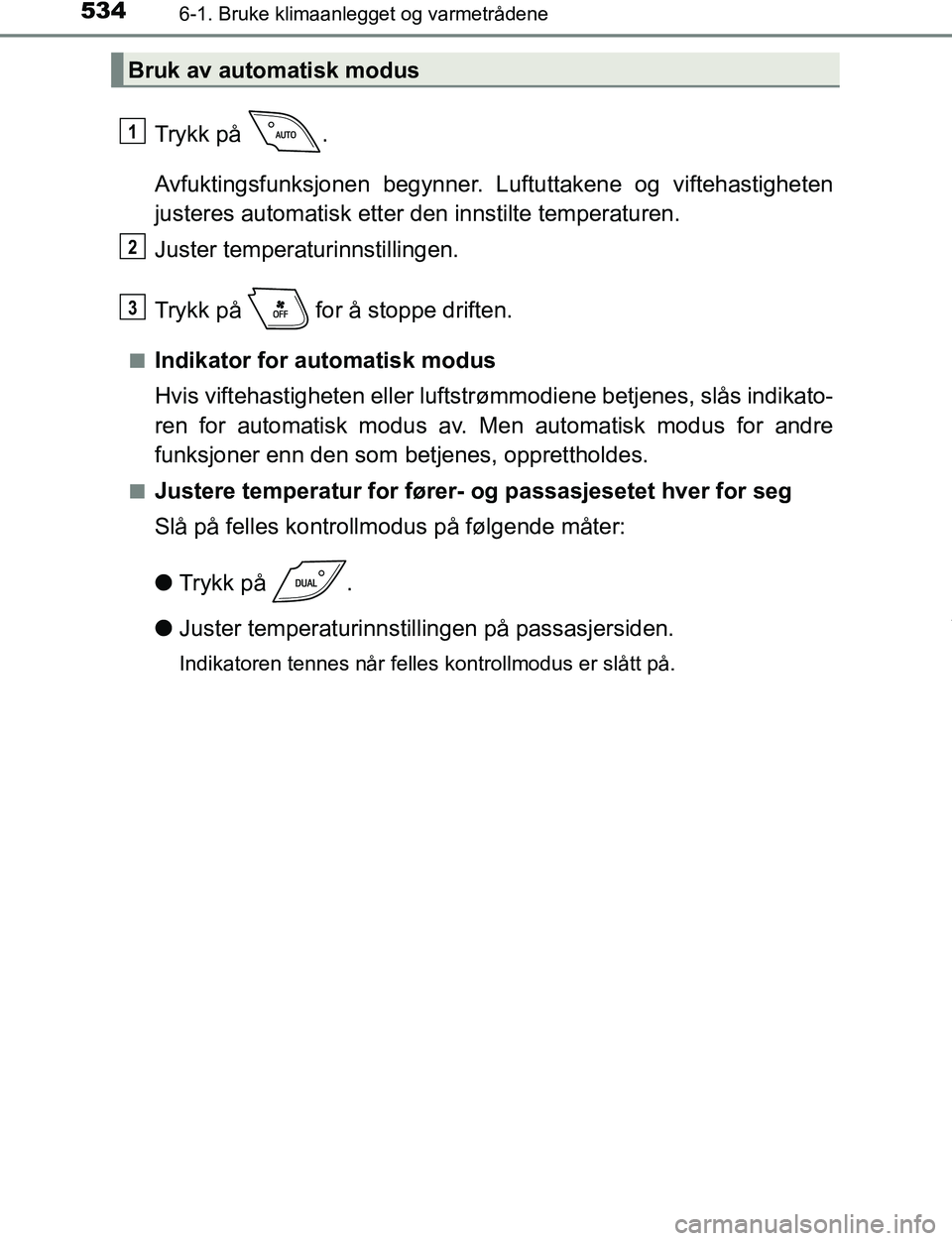 TOYOTA C-HR 2016  Instruksjoner for bruk (in Norwegian) 5346-1. Bruke klimaanlegget og varmetrådene
C-HR_OM_Europe_OM10528NO
Trykk på  .
Avfuktingsfunksjonen begynner. Luftuttakene og viftehastigheten
justeres automatisk etter den innstilte temperaturen.