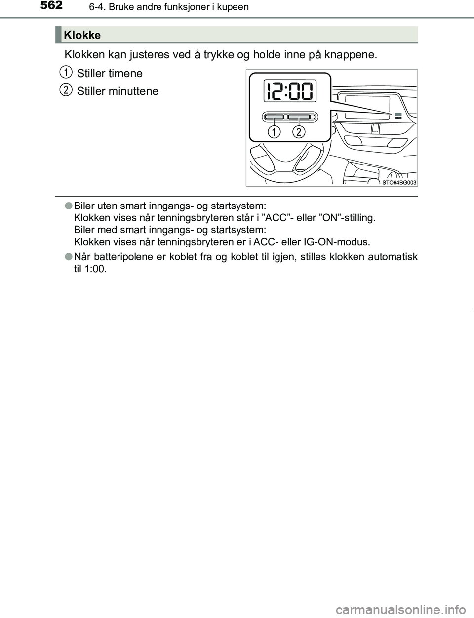 TOYOTA C-HR 2016  Instruksjoner for bruk (in Norwegian) 5626-4. Bruke andre funksjoner i kupeen
C-HR_OM_Europe_OM10528NO
Klokken kan justeres ved å trykke og holde inne på knappene.
Stiller timene
Stiller minuttene
l Biler uten smart inngangs- og startsy
