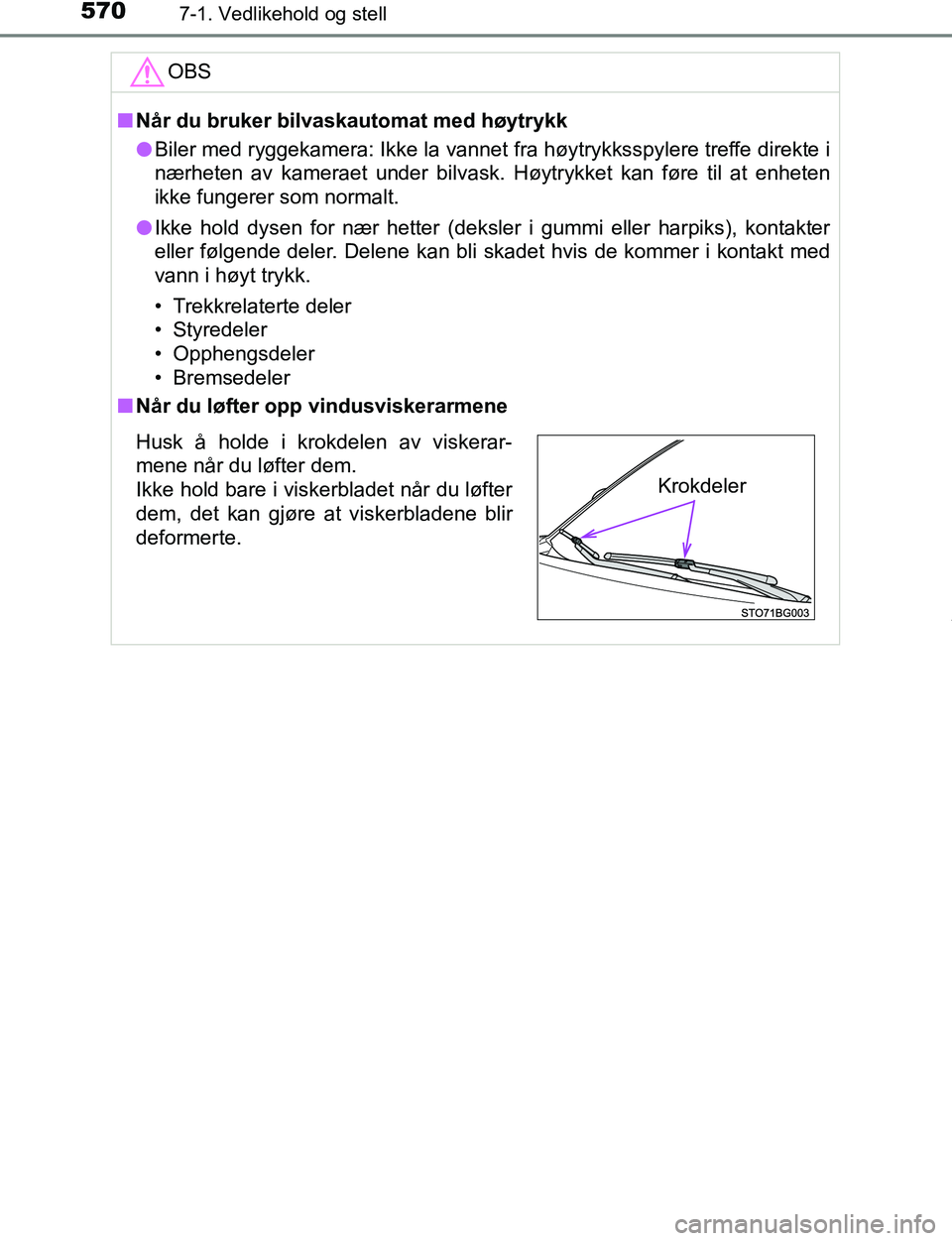TOYOTA C-HR 2016  Instruksjoner for bruk (in Norwegian) 5707-1. Vedlikehold og stell
C-HR_OM_Europe_OM10528NOOBS
n
Når du bruker bilvaskautomat med høytrykk
l Biler med ryggekamera: Ikke la vannet fra høytrykksspylere treffe direkte i
nærheten av kamer