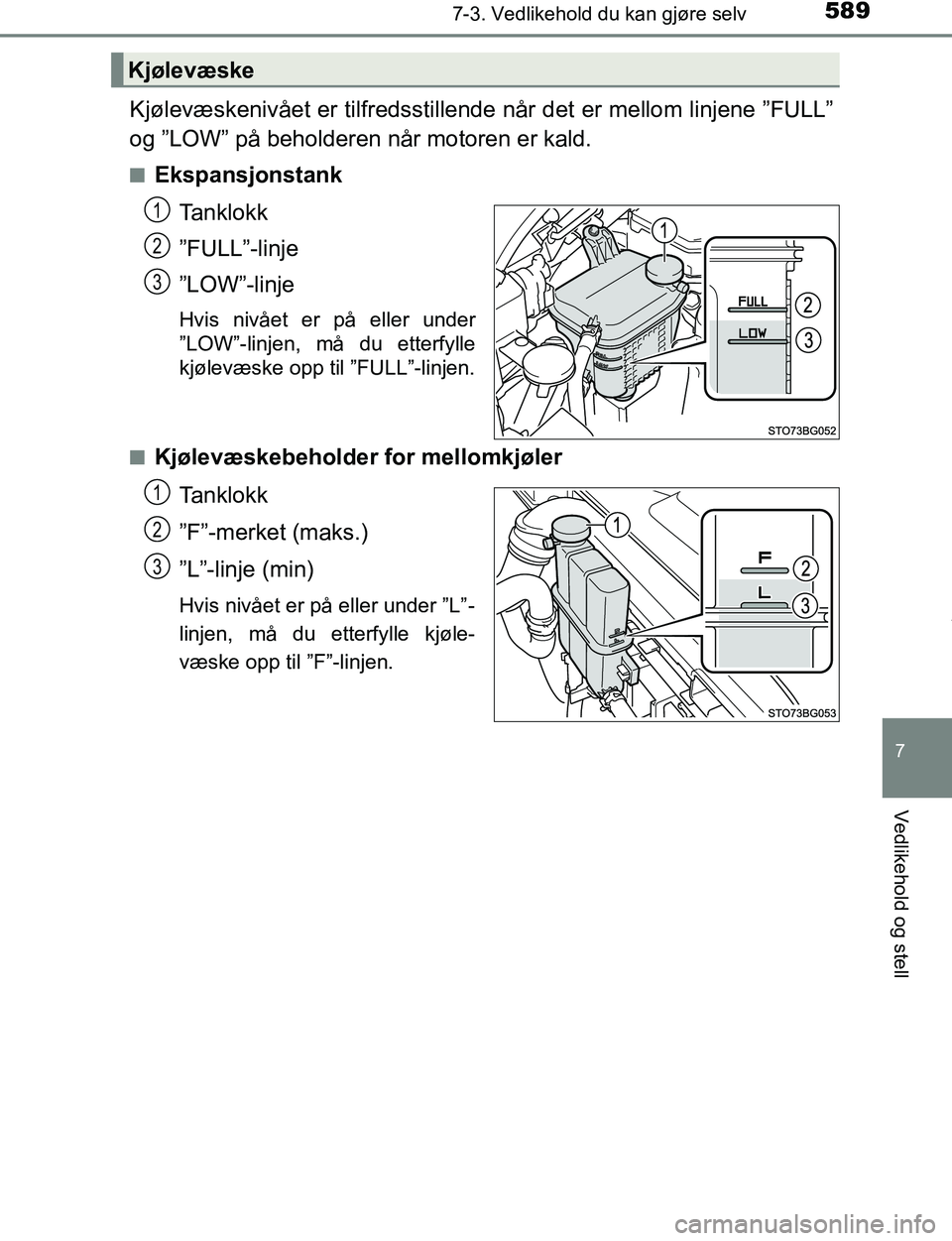 TOYOTA C-HR 2016  Instruksjoner for bruk (in Norwegian) 5897-3. Vedlikehold du kan gjøre selv
7
Vedlikehold og stell
C-HR_OM_Europe_OM10528NO
Kjølevæskenivået er tilfredsstillende når det er mellom linjene ”FULL”
og ”LOW” på beholderen når m