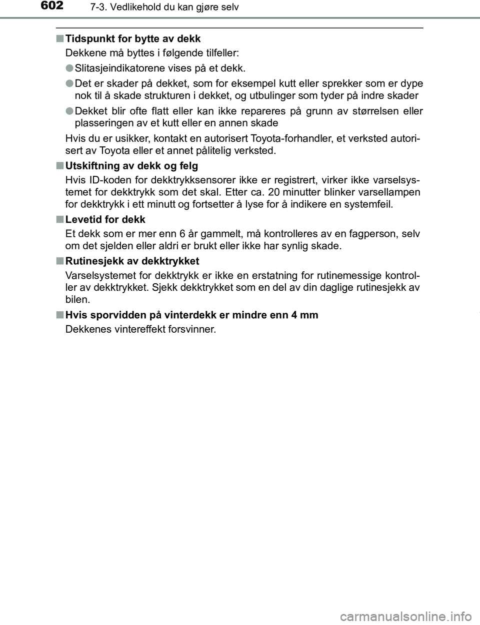TOYOTA C-HR 2016  Instruksjoner for bruk (in Norwegian) 6027-3. Vedlikehold du kan gjøre selv
C-HR_OM_Europe_OM10528NO
nTidspunkt for bytte av dekk
Dekkene må byttes i følgende tilfeller:
lSlitasjeindikatorene vises på et dekk.
l Det er skader på dekk