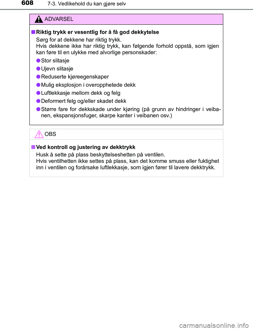 TOYOTA C-HR 2016  Instruksjoner for bruk (in Norwegian) 6087-3. Vedlikehold du kan gjøre selv
C-HR_OM_Europe_OM10528NO
ADVARSEL
n Riktig trykk er vesentlig for å få god dekkytelse
Sørg for at dekkene har riktig trykk. 
Hvis dekkene ikke har riktig tryk