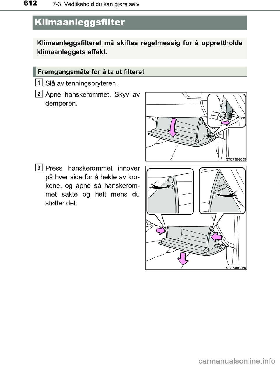 TOYOTA C-HR 2016 Instruksjoner for bruk (in Norwegian) 6127-3. Vedlikehold du kan gjøre selv
C-HR_OM_Europe_OM10528NO
Klimaanleggsfilter
Slå av tenningsbryteren.
Åpne hanskerommet. Skyv av
demperen.
Press hanskerommet innover
på hver side for å hekte TOYOTA C-HR 2016 Instruksjoner for bruk (in Norwegian) 6127-3. Vedlikehold du kan gjøre selv
C-HR_OM_Europe_OM10528NO
Klimaanleggsfilter
Slå av tenningsbryteren.
Åpne hanskerommet. Skyv av
demperen.
Press hanskerommet innover
på hver side for å hekte