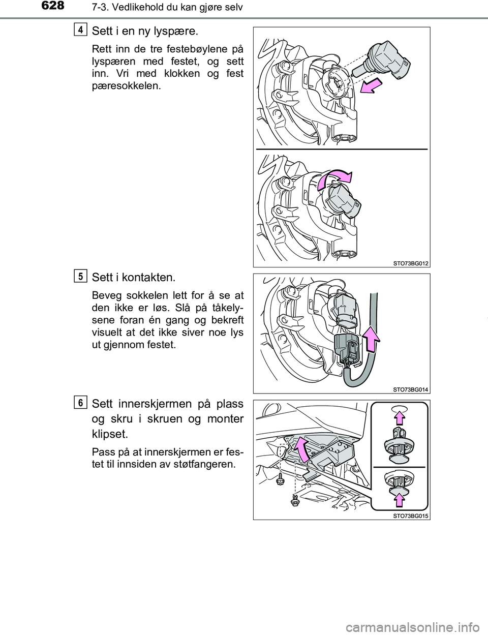 TOYOTA C-HR 2016  Instruksjoner for bruk (in Norwegian) 6287-3. Vedlikehold du kan gjøre selv
C-HR_OM_Europe_OM10528NO
Sett i en ny lyspære.
Rett inn de tre festebøylene på
lyspæren med festet, og sett
inn. Vri med klokken og fest
pæresokkelen.
Sett 