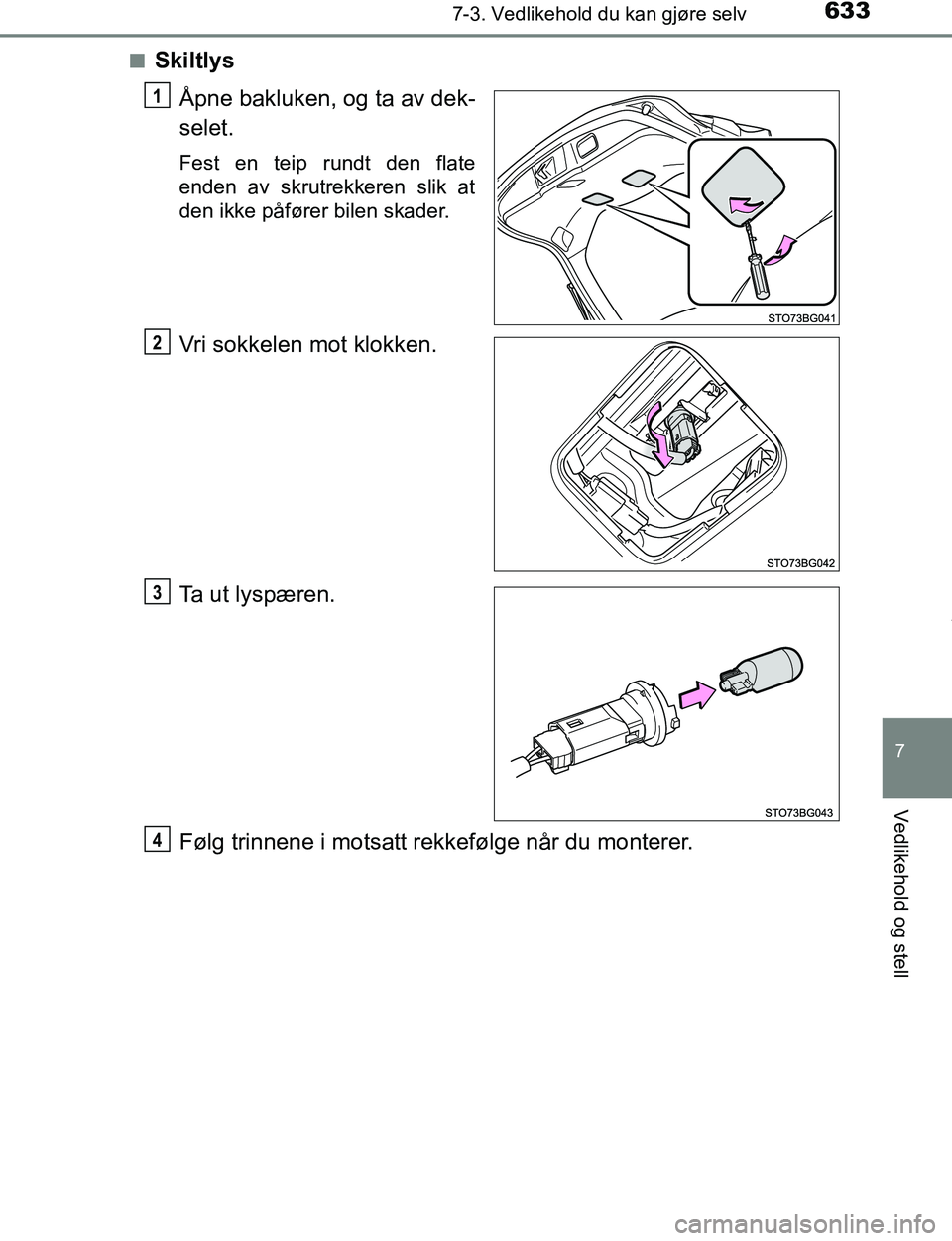 TOYOTA C-HR 2016  Instruksjoner for bruk (in Norwegian) 6337-3. Vedlikehold du kan gjøre selv
7
Vedlikehold og stell
C-HR_OM_Europe_OM10528NOn
Skiltlys
Åpne bakluken, og ta av dek-
selet.
Fest en teip rundt den flate
enden av skrutrekkeren slik at
den ik