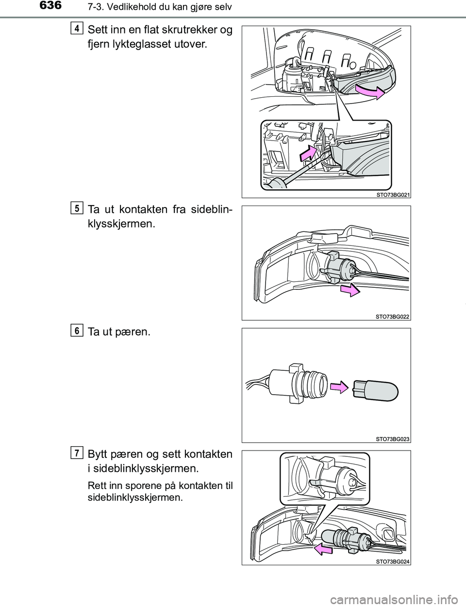 TOYOTA C-HR 2016  Instruksjoner for bruk (in Norwegian) 6367-3. Vedlikehold du kan gjøre selv
C-HR_OM_Europe_OM10528NO
Sett inn en flat skrutrekker og
fjern lykteglasset utover.
Ta ut kontakten fra sideblin-
klysskjermen.
Ta ut pæren.
Bytt pæren og sett