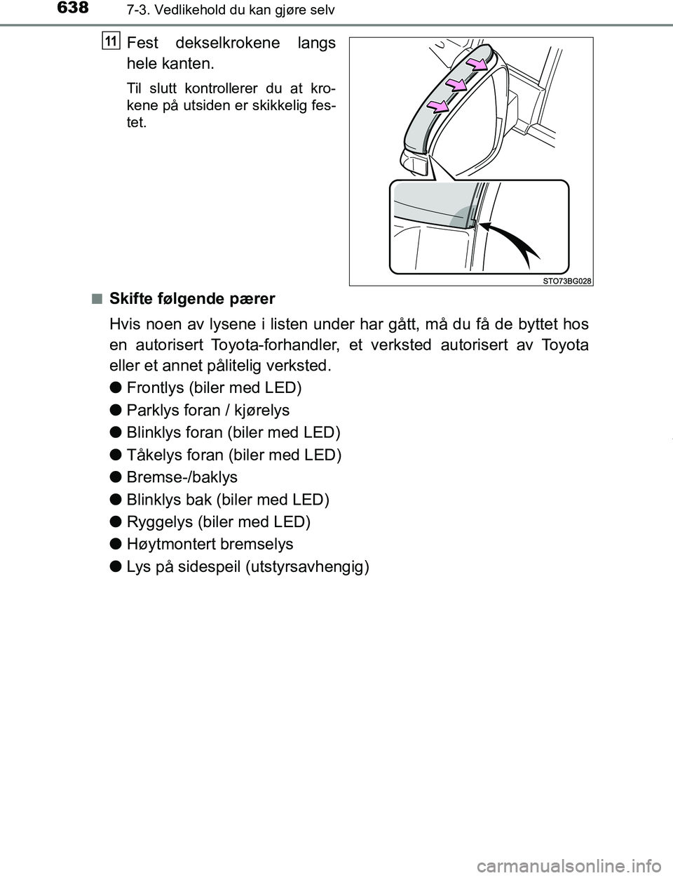 TOYOTA C-HR 2016  Instruksjoner for bruk (in Norwegian) 6387-3. Vedlikehold du kan gjøre selv
C-HR_OM_Europe_OM10528NO
Fest dekselkrokene langs
hele kanten.
Til slutt kontrollerer du at kro-
kene på utsiden er skikkelig fes-
tet.
n
Skifte følgende pære