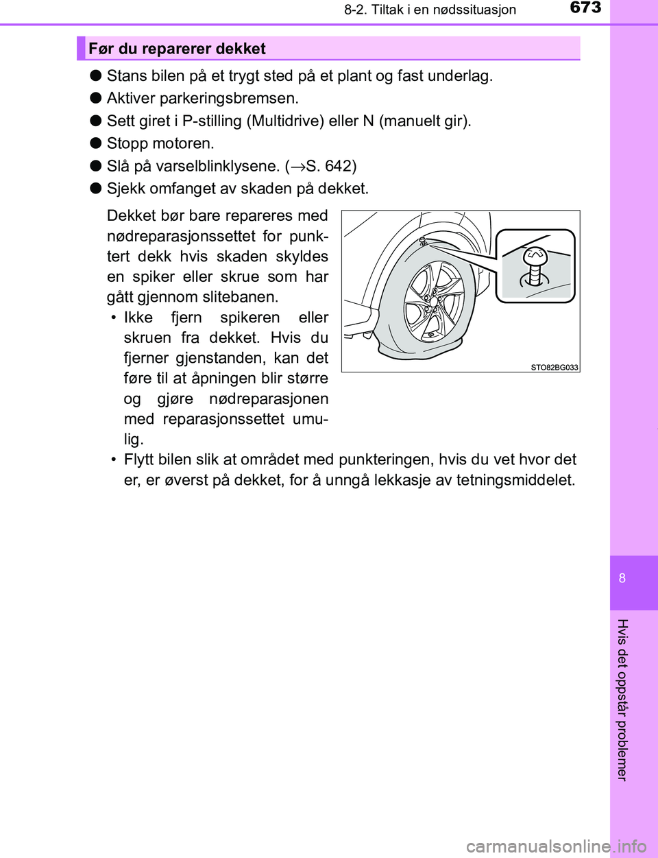 TOYOTA C-HR 2016  Instruksjoner for bruk (in Norwegian) 6738-2. Tiltak i en nødssituasjon
8
Hvis det oppstår problemer
C-HR_OM_Europe_OM10528NO
lStans bilen på et trygt sted på et plant og fast underlag.
l Aktiver parkeringsbremsen.
l Sett giret i P-st