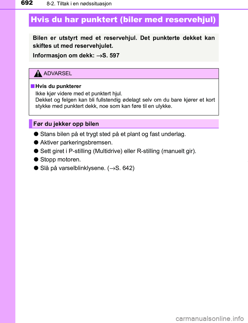 TOYOTA C-HR 2016  Instruksjoner for bruk (in Norwegian) 6928-2. Tiltak i en nødssituasjon
C-HR_OM_Europe_OM10528NO
Hvis du har punktert (biler med reservehjul)
lStans bilen på et trygt sted på et plant og fast underlag.
l Aktiver parkeringsbremsen.
l Se