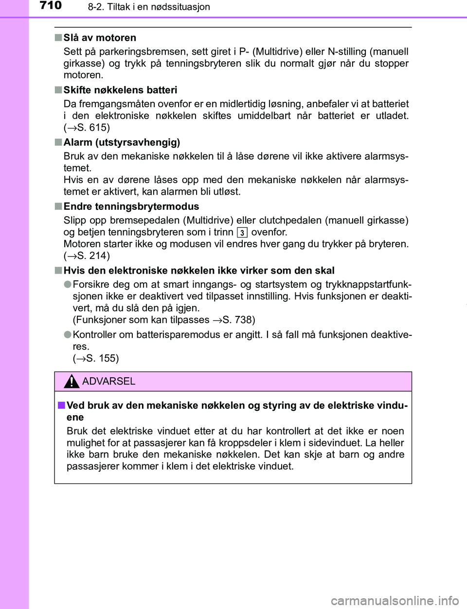 TOYOTA C-HR 2016 Instruksjoner for bruk (in Norwegian) 7108-2. Tiltak i en nødssituasjon
C-HR_OM_Europe_OM10528NO
nSlå av motoren
Sett på parkeringsbremsen, sett giret i P- (Multidrive) eller N-stilling (manuell
girkasse) og trykk på tenningsbryteren TOYOTA C-HR 2016 Instruksjoner for bruk (in Norwegian) 7108-2. Tiltak i en nødssituasjon
C-HR_OM_Europe_OM10528NO
nSlå av motoren
Sett på parkeringsbremsen, sett giret i P- (Multidrive) eller N-stilling (manuell
girkasse) og trykk på tenningsbryteren