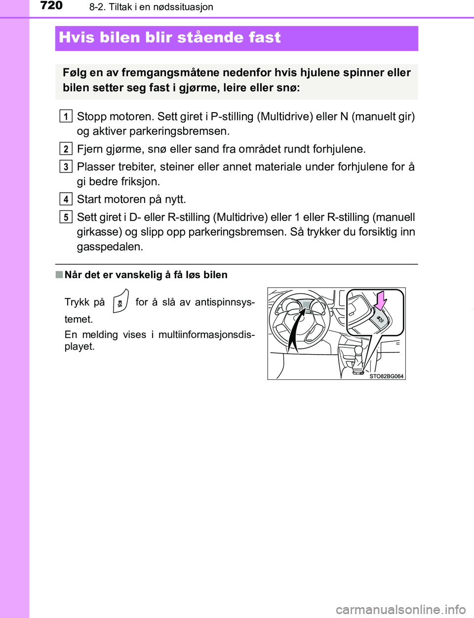 TOYOTA C-HR 2016 Instruksjoner for bruk (in Norwegian) 7208-2. Tiltak i en nødssituasjon
C-HR_OM_Europe_OM10528NO
Hvis bilen blir stående fast
Stopp motoren. Sett giret i P-stilling (Multidrive) eller N (manuelt gir)
og aktiver parkeringsbremsen.
Fjern TOYOTA C-HR 2016 Instruksjoner for bruk (in Norwegian) 7208-2. Tiltak i en nødssituasjon
C-HR_OM_Europe_OM10528NO
Hvis bilen blir stående fast
Stopp motoren. Sett giret i P-stilling (Multidrive) eller N (manuelt gir)
og aktiver parkeringsbremsen.
Fjern