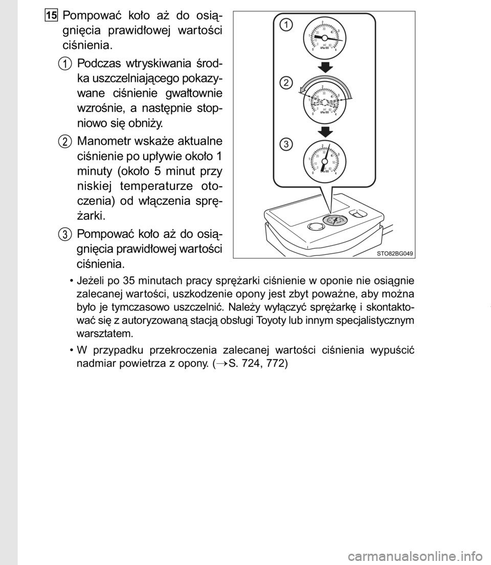 TOYOTA C-HR 2016  Instrukcja obsługi (in Polish) Pompowaç  ko∏o  a˝  do  osià-
gni´cia  prawid∏owej  war toÊci
ciÊnienia.
Podczas  wtryskiwania  Êrod-
ka uszczelniajàcego pokazy-
wane  ciÊnienie  gwa∏townie
wzroÊnie,  a nast´pnie  s