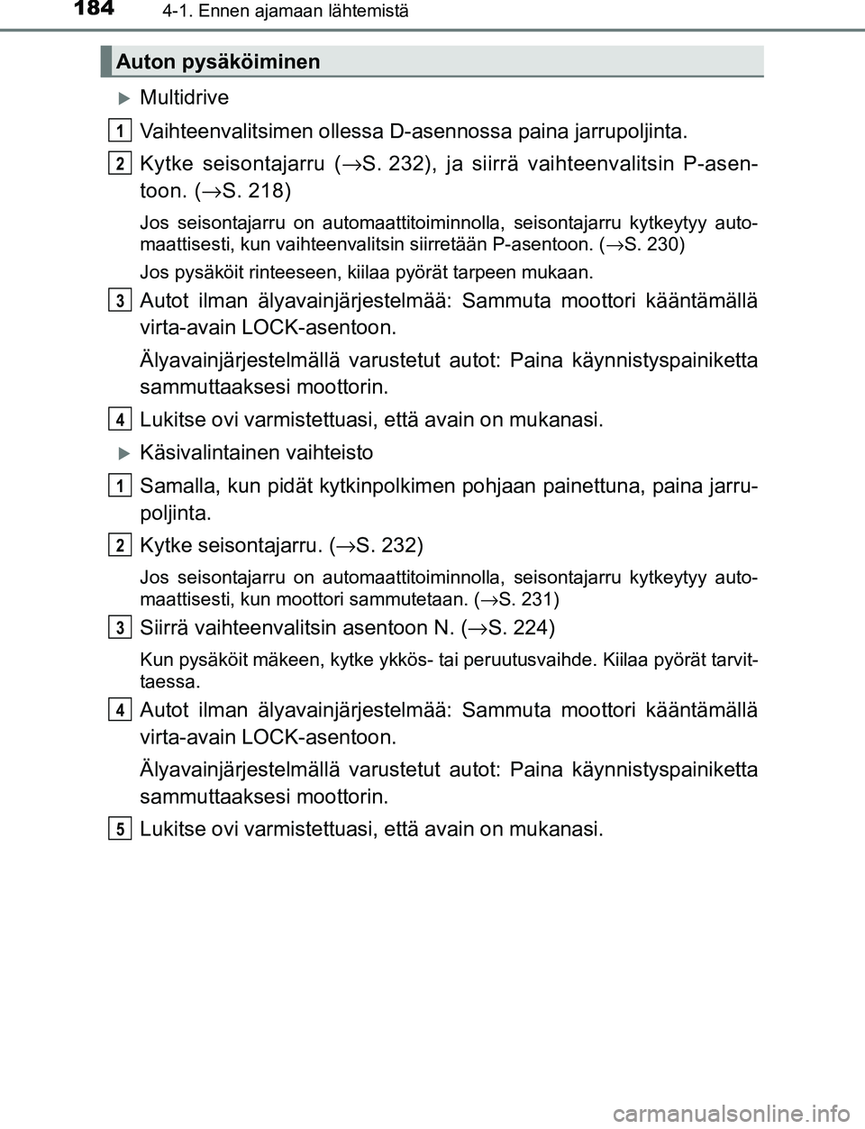 TOYOTA C-HR 2016 Omistajan Käsikirja (in Finnish) 1844-1. Ennen ajamaan lähtemistä
OM10528FI
Multidrive
Vaihteenvalitsimen ollessa D-asennossa paina jarrupoljinta.
Kytke seisontajarru (→ S. 232), ja siirrä vaihteenvalitsin P-asen-
toon. ( → TOYOTA C-HR 2016 Omistajan Käsikirja (in Finnish) 1844-1. Ennen ajamaan lähtemistä
OM10528FI
Multidrive
Vaihteenvalitsimen ollessa D-asennossa paina jarrupoljinta.
Kytke seisontajarru (→ S. 232), ja siirrä vaihteenvalitsin P-asen-
toon. ( →
