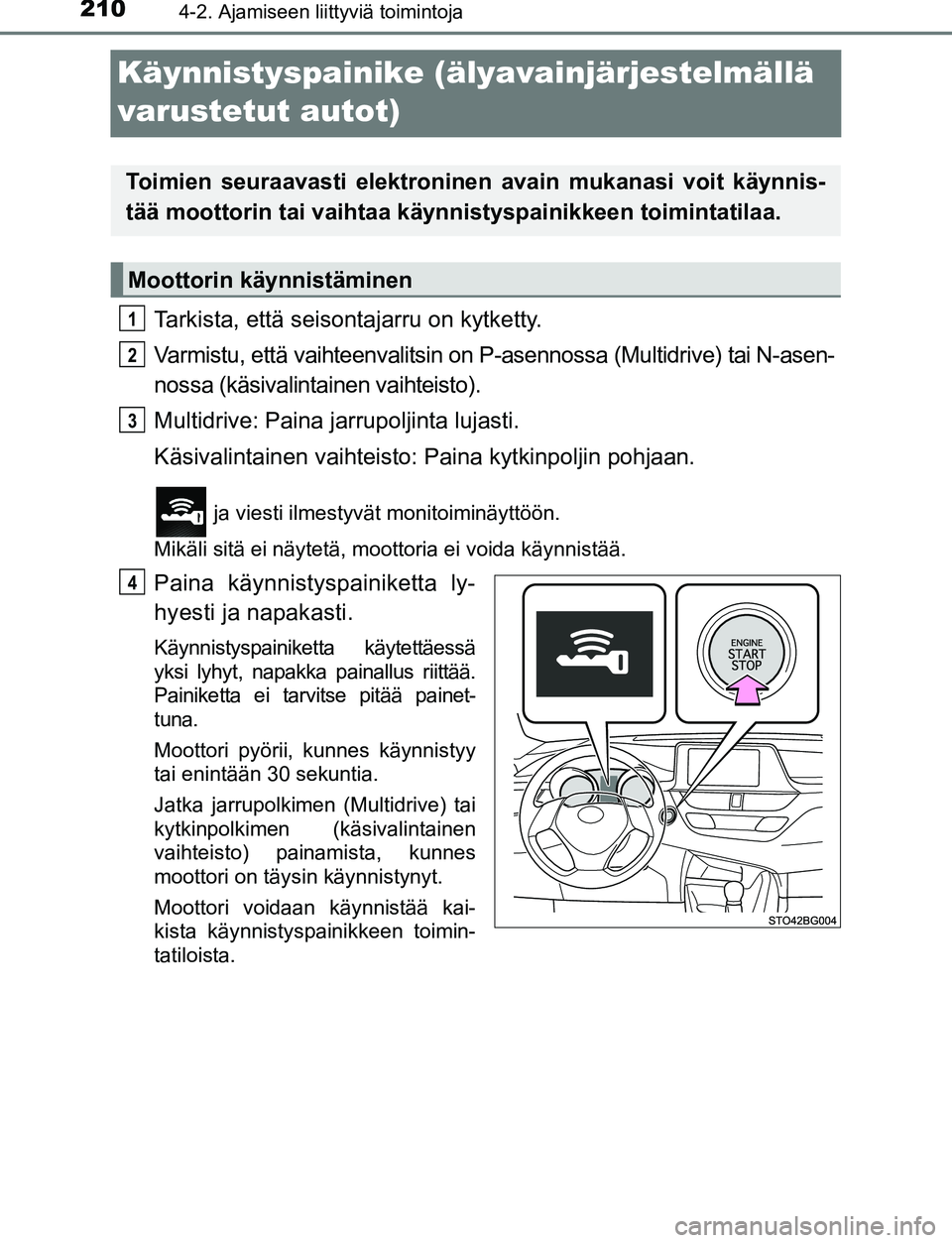 TOYOTA C-HR 2016 Omistajan Käsikirja (in Finnish) 2104-2. Ajamiseen liittyviä toimintoja
OM10528FI
Käynnistyspainike (älyavainjärjestelmällä
varustetut autot)
Tarkista, että seisontajarru on kytketty.
Varmistu, että vaihteenvalitsin on P-ase TOYOTA C-HR 2016 Omistajan Käsikirja (in Finnish) 2104-2. Ajamiseen liittyviä toimintoja
OM10528FI
Käynnistyspainike (älyavainjärjestelmällä
varustetut autot)
Tarkista, että seisontajarru on kytketty.
Varmistu, että vaihteenvalitsin on P-ase