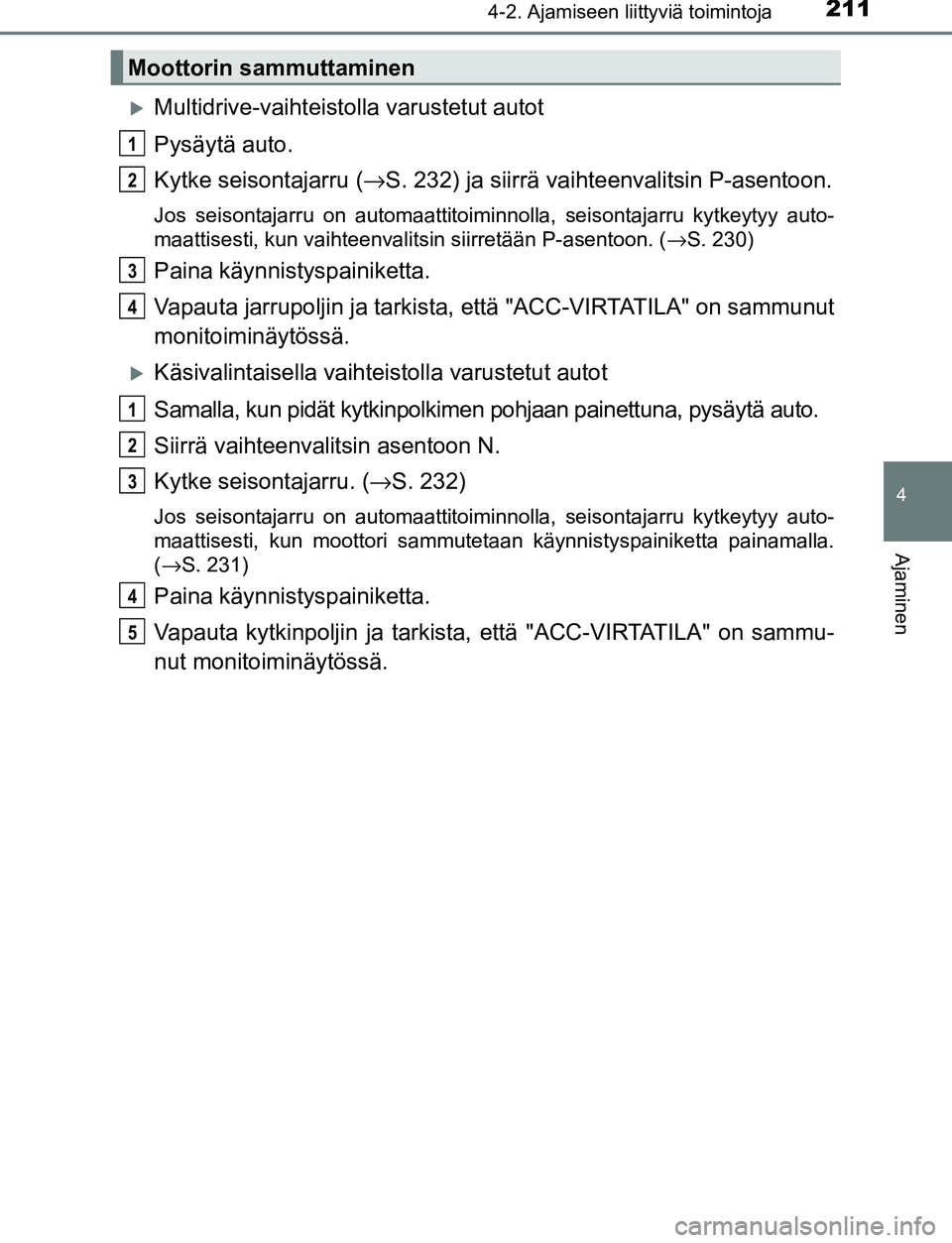 TOYOTA C-HR 2016 Omistajan Käsikirja (in Finnish) 2114-2. Ajamiseen liittyviä toimintoja
4
Ajaminen
OM10528FI
Multidrive-vaihteistolla varustetut autot
Pysäytä auto.
Kytke seisontajarru ( →S. 232) ja siirrä vaihteenvalitsin P-asentoon.
Jos s TOYOTA C-HR 2016 Omistajan Käsikirja (in Finnish) 2114-2. Ajamiseen liittyviä toimintoja
4
Ajaminen
OM10528FI
Multidrive-vaihteistolla varustetut autot
Pysäytä auto.
Kytke seisontajarru ( →S. 232) ja siirrä vaihteenvalitsin P-asentoon.
Jos s