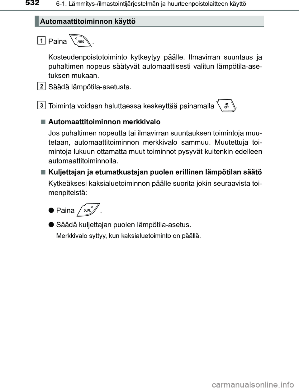 TOYOTA C-HR 2016 Omistajan Käsikirja (in Finnish) 5326-1. Lämmitys-/ilmastointijärjestelmän ja huurteenpoistolaitteen käyttö
OM10528FI
Paina .
Kosteudenpoistotoiminto kytkeytyy päälle. Ilmavirran suuntaus ja
puhaltimen nopeus säätyvät auto TOYOTA C-HR 2016 Omistajan Käsikirja (in Finnish) 5326-1. Lämmitys-/ilmastointijärjestelmän ja huurteenpoistolaitteen käyttö
OM10528FI
Paina .
Kosteudenpoistotoiminto kytkeytyy päälle. Ilmavirran suuntaus ja
puhaltimen nopeus säätyvät auto