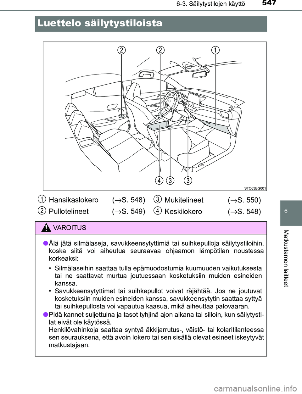 TOYOTA C-HR 2016 Omistajan Käsikirja (in Finnish) 5476-3. Säilytystilojen käyttö
6
Matkustamon laitteet
OM10528FI
Luettelo säilytystiloista
Hansikaslokero (→S. 548)
Pullotelineet ( →S. 549) Mukitelineet (
→S. 550)
Keskilokero ( →S. 548) TOYOTA C-HR 2016 Omistajan Käsikirja (in Finnish) 5476-3. Säilytystilojen käyttö
6
Matkustamon laitteet
OM10528FI
Luettelo säilytystiloista
Hansikaslokero (→S. 548)
Pullotelineet ( →S. 549) Mukitelineet (
→S. 550)
Keskilokero ( →S. 548)