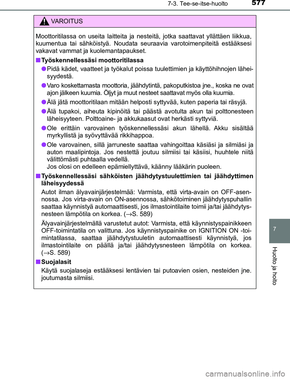 TOYOTA C-HR 2016 Omistajan Käsikirja (in Finnish) 5777-3. Tee-se-itse-huolto
7
Huolto ja hoito
OM10528FI
VAROITUS
Moottoritilassa on useita laitteita ja nesteitä, jotka saattavat yllättäen liikkua,
kuumentua tai sähköistyä. Noudata seuraavia va TOYOTA C-HR 2016 Omistajan Käsikirja (in Finnish) 5777-3. Tee-se-itse-huolto
7
Huolto ja hoito
OM10528FI
VAROITUS
Moottoritilassa on useita laitteita ja nesteitä, jotka saattavat yllättäen liikkua,
kuumentua tai sähköistyä. Noudata seuraavia va
