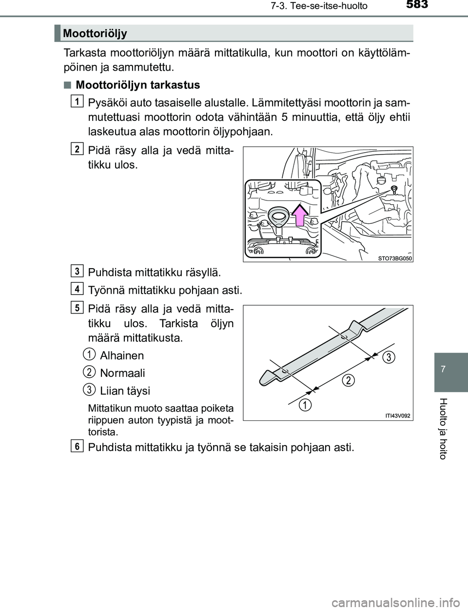 TOYOTA C-HR 2016 Omistajan Käsikirja (in Finnish) 5837-3. Tee-se-itse-huolto
7
Huolto ja hoito
OM10528FI
Tarkasta moottoriöljyn määrä mittatikulla, kun moottori on käyttöläm-
pöinen ja sammutettu.
■Moottoriöljyn tarkastus
Pysäköi auto ta TOYOTA C-HR 2016 Omistajan Käsikirja (in Finnish) 5837-3. Tee-se-itse-huolto
7
Huolto ja hoito
OM10528FI
Tarkasta moottoriöljyn määrä mittatikulla, kun moottori on käyttöläm-
pöinen ja sammutettu.
■Moottoriöljyn tarkastus
Pysäköi auto ta