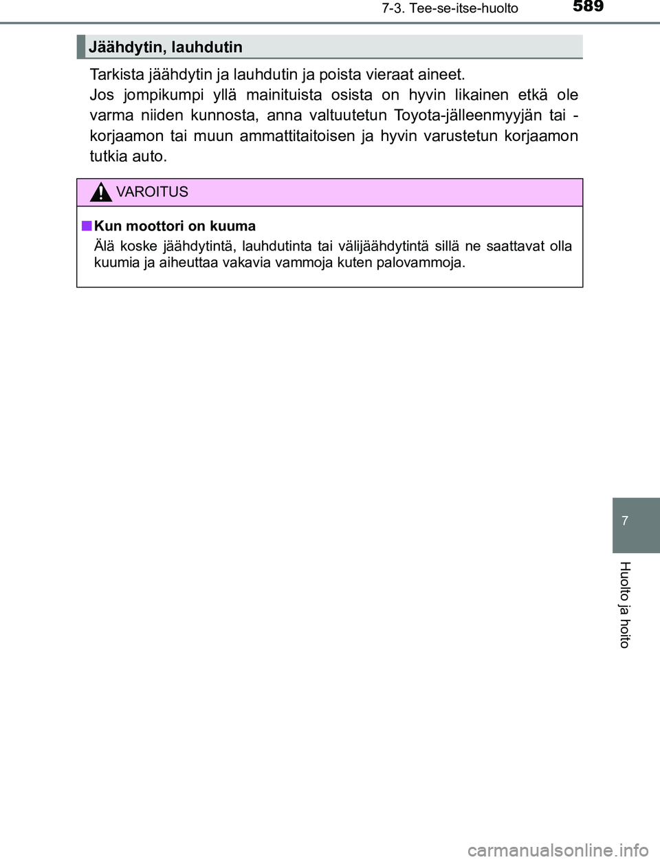 TOYOTA C-HR 2016 Omistajan Käsikirja (in Finnish) 5897-3. Tee-se-itse-huolto
7
Huolto ja hoito
OM10528FI
Tarkista jäähdytin ja lauhdutin ja poista vieraat aineet.
Jos jompikumpi yllä mainituista osista on hyvin likainen etkä ole
varma niiden kun TOYOTA C-HR 2016 Omistajan Käsikirja (in Finnish) 5897-3. Tee-se-itse-huolto
7
Huolto ja hoito
OM10528FI
Tarkista jäähdytin ja lauhdutin ja poista vieraat aineet.
Jos jompikumpi yllä mainituista osista on hyvin likainen etkä ole
varma niiden kun