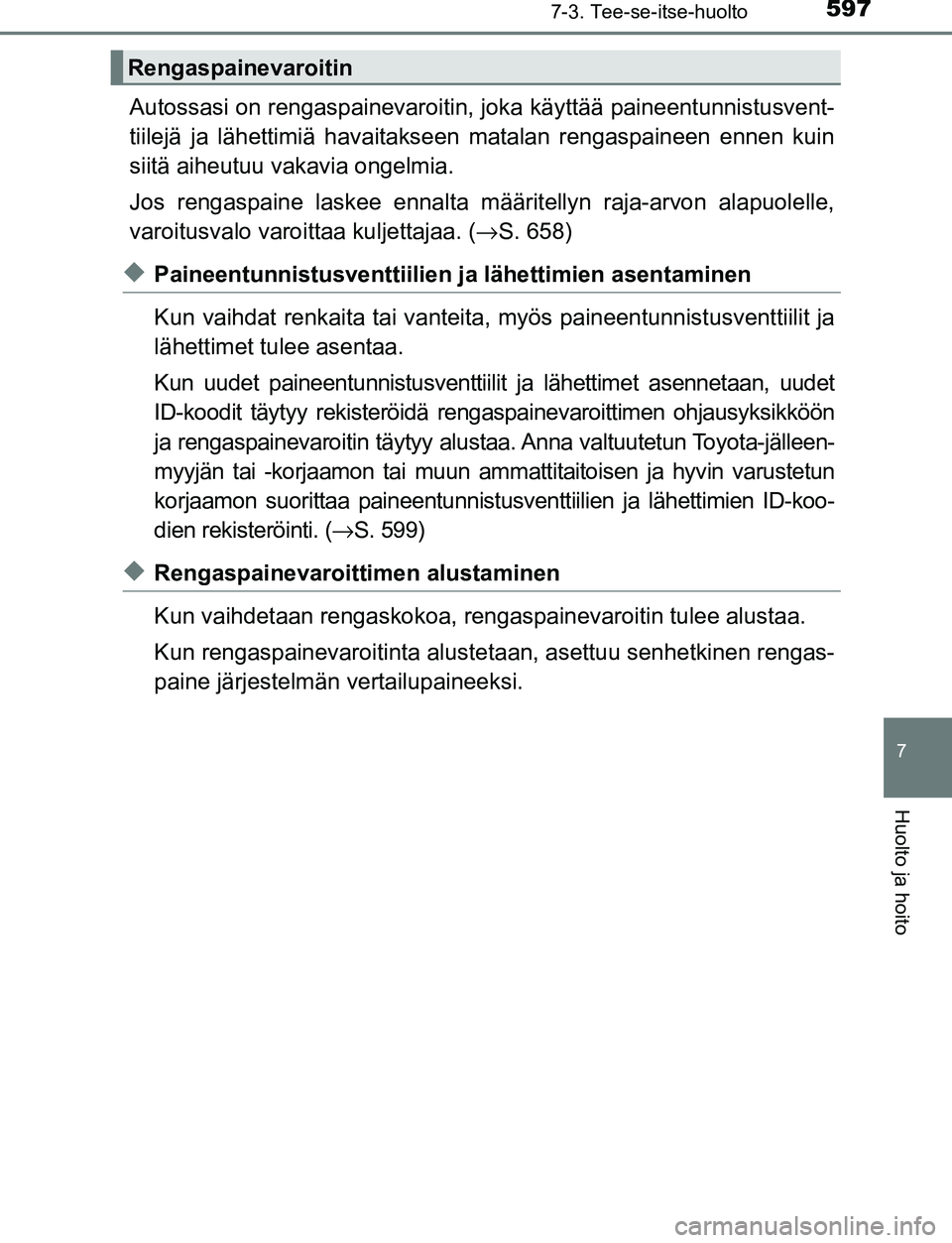 TOYOTA C-HR 2016 Omistajan Käsikirja (in Finnish) 5977-3. Tee-se-itse-huolto
7
Huolto ja hoito
OM10528FI
Autossasi on rengaspainevaroitin, joka käyttää paineentunnistusvent-
tiilejä ja lähettimiä havaitakseen matalan rengaspaineen ennen kuin
si TOYOTA C-HR 2016 Omistajan Käsikirja (in Finnish) 5977-3. Tee-se-itse-huolto
7
Huolto ja hoito
OM10528FI
Autossasi on rengaspainevaroitin, joka käyttää paineentunnistusvent-
tiilejä ja lähettimiä havaitakseen matalan rengaspaineen ennen kuin
si